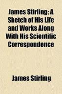 James Stirling; A Sketch Of His Life And di James Stirling edito da General Books