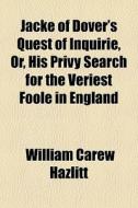 Jacke Of Dover's Quest Of Inquirie, Or, His Privy Search For The Veriest Foole In England di William Carew Hazlitt edito da General Books Llc