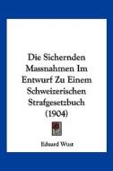 Die Sichernden Massnahmen Im Entwurf Zu Einem Schweizerischen Strafgesetzbuch (1904) di Eduard Wust edito da Kessinger Publishing