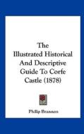 The Illustrated Historical and Descriptive Guide to Corfe Castle (1878) di Philip Brannon edito da Kessinger Publishing