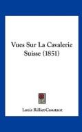 Vues Sur La Cavalerie Suisse (1851) di Louis Rilliet-Constant edito da Kessinger Publishing