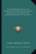 New Presentation of the Prometheus Bound of Aischylos Wherein Is Set Forth the Hidden Meaning of the Myth di James Morgan Pryse edito da Kessinger Publishing