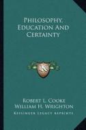 Philosophy, Education and Certainty di Robert L. Cooke edito da Kessinger Publishing