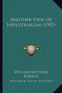 Another View of Industrialism (1903) di William Mitchell Bowack edito da Kessinger Publishing
