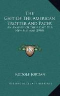 The Gait of the American Trotter and Pacer: An Analysis of Their Gait by a New Method (1910) di Rudolf Jordan edito da Kessinger Publishing