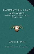 Incidents on Land and Water: Or Four Years on the Pacific Coast (1858) di Mrs D. B. Bates edito da Kessinger Publishing