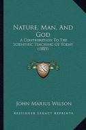 Nature, Man, and God: A Contribution to the Scientific Teaching of Today (1885) di John Marius Wilson edito da Kessinger Publishing