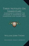 Three Notelets on Shakespeare: Shakespeare in Germany, the Folklore of Shakespeare, Was Shakespeare Ever Soldier? (1865) di William John Thoms edito da Kessinger Publishing
