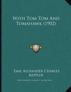 With Tom Tom and Tomahawk (1902) di Emil Alexander Charles Keppler edito da Kessinger Publishing