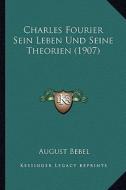 Charles Fourier Sein Leben Und Seine Theorien (1907) di August Bebel edito da Kessinger Publishing