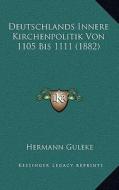 Deutschlands Innere Kirchenpolitik Von 1105 Bis 1111 (1882) di Hermann Guleke edito da Kessinger Publishing
