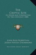 The Cryptic Rite: Its Origin and Introduction on This Continent (1888) di John Ross Robertson, Josiah Hayden Drummond edito da Kessinger Publishing
