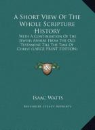 A Short View Of The Whole Scripture History di Isaac Watts edito da Kessinger Publishing, LLC