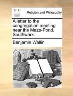 A Letter To The Congregation Meeting Near The Maze-pond, Southwark di Benjamin Wallin edito da Gale Ecco, Print Editions