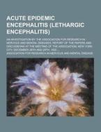 Acute Epidemic Encephalitis (lethargic Encephalitis); An Investigation By The Association For Research In Nervous And Mental Diseases; Report Of The P di Association for Research Disease edito da Theclassics.us
