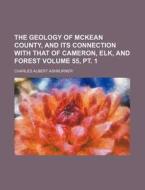 The Geology of McKean County, and Its Connection with That of Cameron, Elk, and Forest Volume 55, PT. 1 di Charles Albert Ashburner edito da Rarebooksclub.com