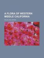 A Flora of Western Middle California di Willis Linn Jepson edito da Rarebooksclub.com