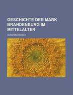 Geschichte Der Mark Brandenburg Im Mittelalter di U S Government, Hermann Brosien edito da Rarebooksclub.com