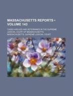 Massachusetts Reports (volume 143); Cases Argued And Determined In The Supreme Judicial Court Of Massachusetts di Massachusetts Supreme Judicial Court edito da General Books Llc
