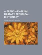 A French-English Military Technical Dictionary di Corn Lis De Witt Willcox, Cornelis De Witt Willcox edito da Rarebooksclub.com