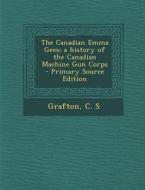 The Canadian Emma Gees; A History of the Canadian Machine Gun Corps - Primary Source Edition di C. S. Grafton edito da Nabu Press