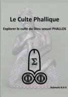 Le Culte Phallique Explorer Le Culte Du Dieu Sexuel Phallos di Antinous B.D.X edito da Lulu.com