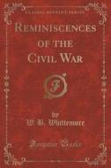 Reminiscences Of The Civil War (classic Reprint) di W B Whittemore edito da Forgotten Books