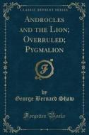 Androcles And The Lion; Overruled; Pygmalion (classic Reprint) di George Bernard Shaw edito da Forgotten Books