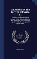 An Account Of The Surveys Of Florida, &c di George Gauld edito da Sagwan Press