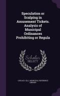 Speculation Or Scalping In Amusement Tickets. Analysis Of Municipal Ordinances Prohibiting Or Regula di Ch Ill  Municipal Reference Library edito da Palala Press