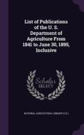 List Of Publications Of The U. S. Department Of Agriculture From 1841 To June 30, 1895, Inclusive edito da Palala Press