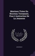 Maximes Tirees Du Nouveau Testament, Pour L'instruction De La Jeunesse di Anonymous edito da Palala Press