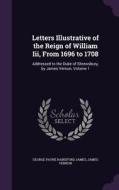 Letters Illustrative Of The Reign Of William Iii, From 1696 To 1708 di George Payne Rainsford James, James Vernon edito da Palala Press