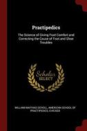 Practipedics: The Science of Giving Foot Comfort and Correcting the Cause of Foot and Shoe Troubles di William Mathias Scholl edito da CHIZINE PUBN