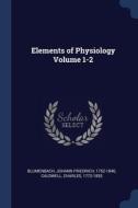 Elements Of Physiology Volume 1-2 di JOHANN F BLUMENBACH edito da Lightning Source Uk Ltd