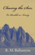 Chasing The Sun Or Rambles In Norway di R. M. Ballantyne edito da Lodge Press