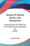 Manual Of Materia Medica And Therapeutics di Alexander Milne edito da Kessinger Publishing Co
