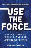 Use the Force: A Jedi's Guide to the Law of Attraction di Joshua P. Warren edito da ADAMS MEDIA