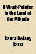 A West-pointer In The Land Of The Mikado di Laura De Lany Garst edito da General Books Llc
