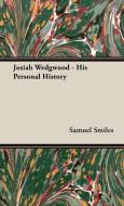 Josiah Wedgwood - His Personal History di Samuel Jr. Smiles edito da Hesperides Press