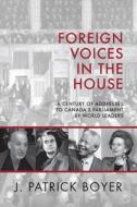 Foreign Voices in the House: A Century of Addresses to Canada's Parliament by World Leaders di J. Patrick Boyer edito da DUNDURN PR LTD