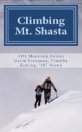 Climbing Mt. Shasta: Avalanche Gulch an Ascent di Timothy S. Keating, James "Jb" Brown, David E. Cressman edito da Createspace