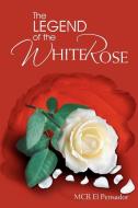 The Legend Of The White Rose di McR El Pensador edito da Xlibris Corporation