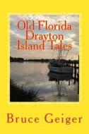 Old Florida Drayton Island Tales di Bruce A. Geiger edito da Createspace