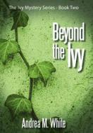 Beyond The Ivy di Andrea M White edito da Iuniverse