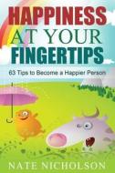 Happiness at Your Fingertips: 63 Tips to Become a Happier Person di Nate Nicholson edito da Createspace