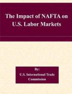 The Impact of NAFTA on U.S. Labor Markets di U. S. International Trade Commission edito da Createspace