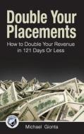 Double Your Placements: How to Double Your Revenue in 121 Days or Less di Michael Gionta edito da Createspace