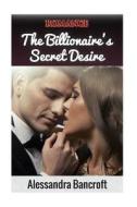 Romance: The Billionaire's Secret Desire di Alessandra Bancroft edito da Createspace Independent Publishing Platform