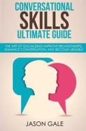 Conversational Skills Ultimate Social Guide :The Art Of Socializing Improve Rela di Jason Gale edito da CreateSpace Independent Publishing Platform